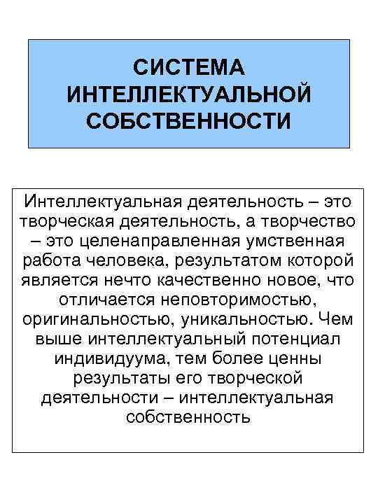 СИСТЕМА ИНТЕЛЛЕКТУАЛЬНОЙ СОБСТВЕННОСТИ Интеллектуальная деятельность – это творческая деятельность, а творчество – это целенаправленная