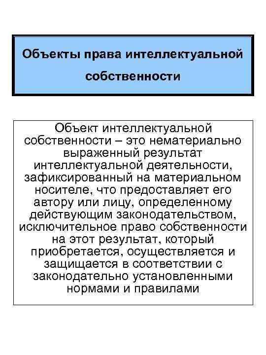 Объекты права интеллектуальной собственности Объект интеллектуальной собственности – это нематериально выраженный результат интеллектуальной деятельности,