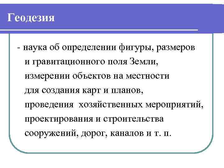 Геодезия - наука об определении фигуры, размеров и гравитационного поля Земли, измерении объектов на