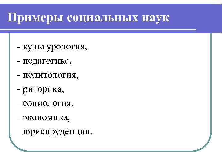 Примеры социальных наук - культурология, - педагогика, - политология, - риторика, - социология, -