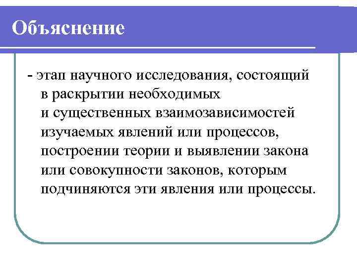 Объяснение - этап научного исследования, состоящий в раскрытии необходимых и существенных взаимозависимостей изучаемых явлений