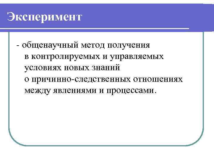 Эксперимент - общенаучный метод получения в контролируемых и управляемых условиях новых знаний о причинно-следственных