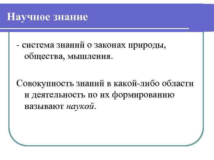 Научное знание - система знаний о законах природы, общества, мышления. Совокупность знаний в какой-либо