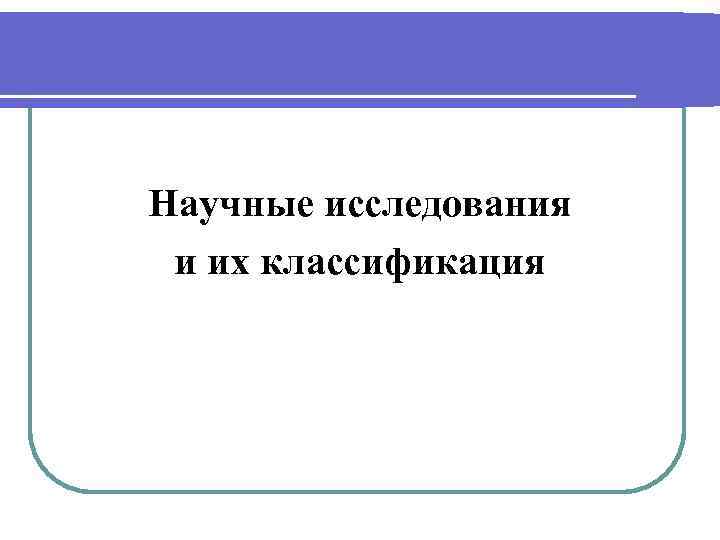 Научные исследования и их классификация 