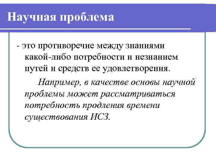 Научная проблема - это противоречие между знаниями какой-либо потребности и незнанием путей и средств