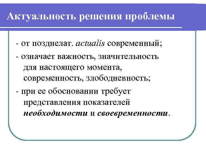 Актуальность решения проблемы - от позднелат. actualis современный; - означает важность, значительность для настоящего