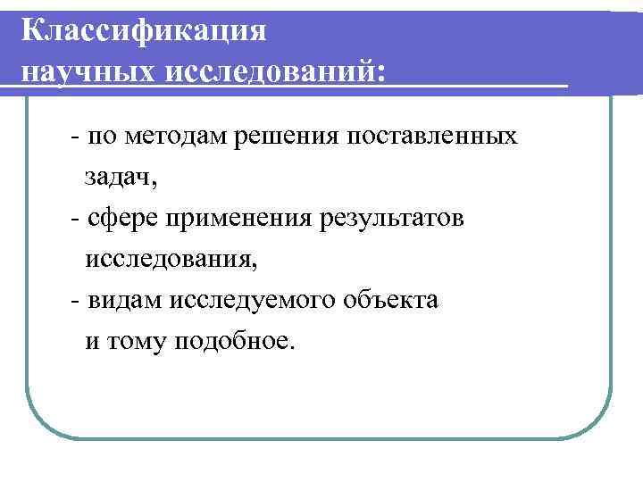 Классификация научных исследований: - по методам решения поставленных задач, - сфере применения результатов исследования,