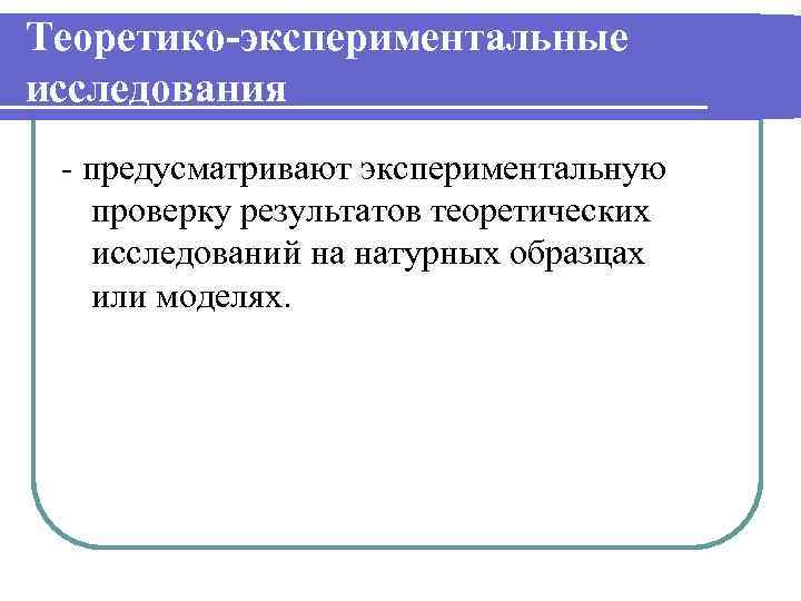 Теоретико-экспериментальные исследования - предусматривают экспериментальную проверку результатов теоретических исследований на натурных образцах или моделях.