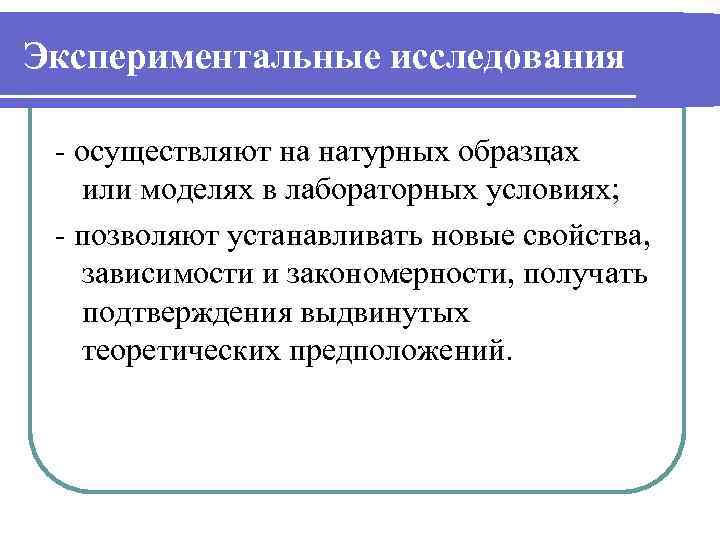 Экспериментальные исследования - осуществляют на натурных образцах или моделях в лабораторных условиях; - позволяют
