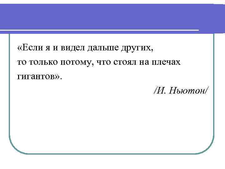  «Если я и видел дальше других, то только потому, что стоял на плечах