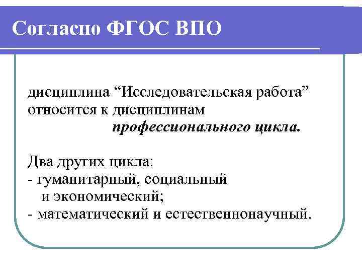 Согласно ФГОС ВПО дисциплина “Исследовательская работа” относится к дисциплинам профессионального цикла. Два других цикла: