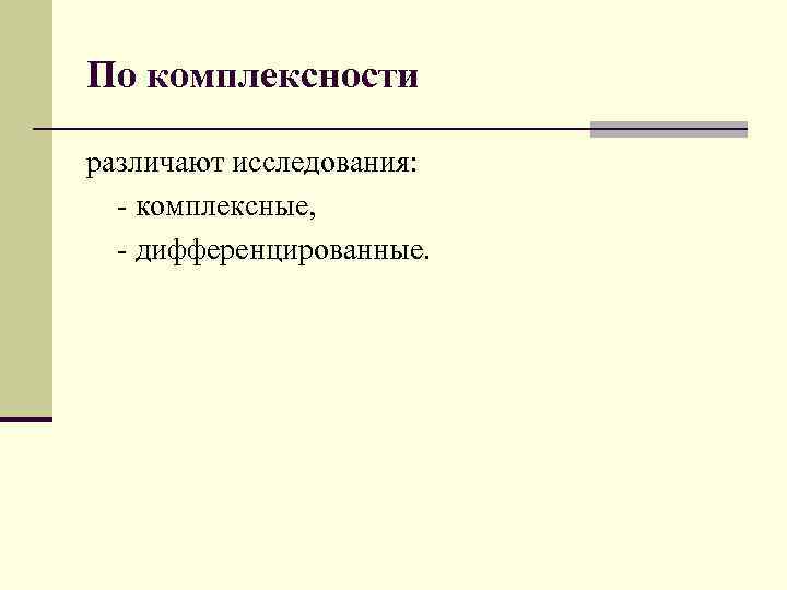 По комплексности различают исследования: - комплексные, - дифференцированные. 