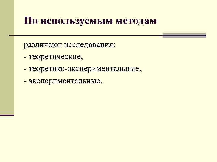 По используемым методам различают исследования: - теоретические, - теоретико-экспериментальные, - экспериментальные. 