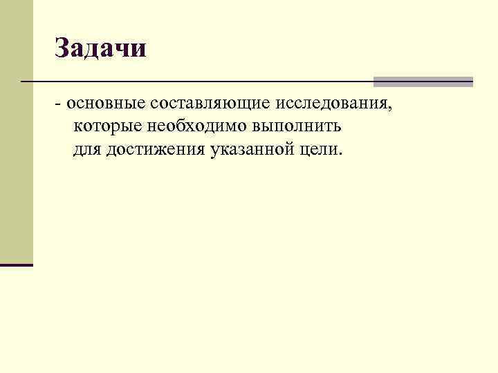 Задачи - основные составляющие исследования, которые необходимо выполнить для достижения указанной цели. 
