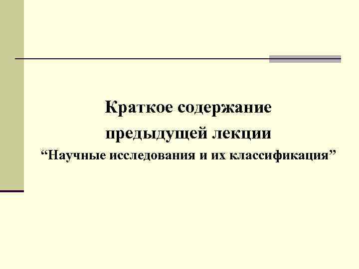 Краткое содержание предыдущей лекции “Научные исследования и их классификация” 