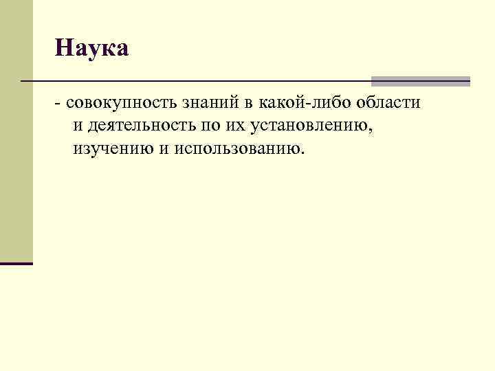 Наука - совокупность знаний в какой-либо области и деятельность по их установлению, изучению и