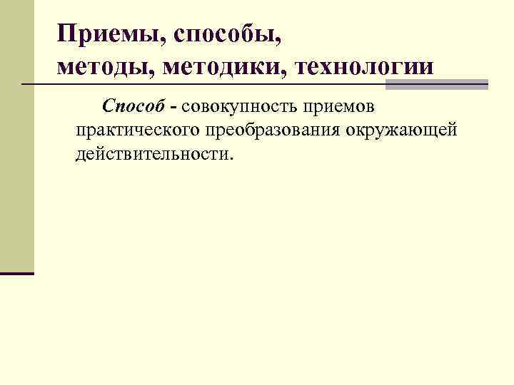 Приемы, способы, методы, методики, технологии Способ - совокупность приемов практического преобразования окружающей действительности. 