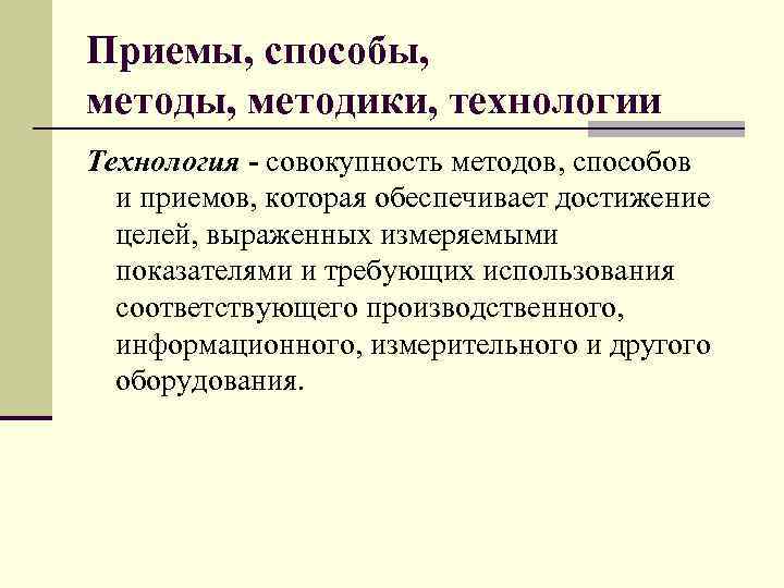 Приемы, способы, методы, методики, технологии Технология - совокупность методов, способов и приемов, которая обеспечивает