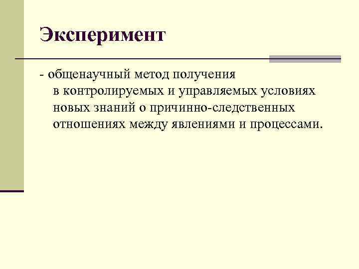 Эксперимент - общенаучный метод получения в контролируемых и управляемых условиях новых знаний о причинно-следственных