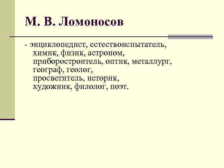 М. В. Ломоносов - энциклопедист, естествоиспытатель, химик, физик, астроном, приборостроитель, оптик, металлург, географ, геолог,