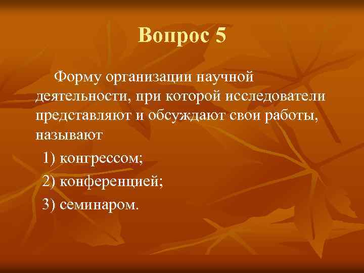 Вопрос 5 Форму организации научной деятельности, при которой исследователи представляют и обсуждают свои работы,