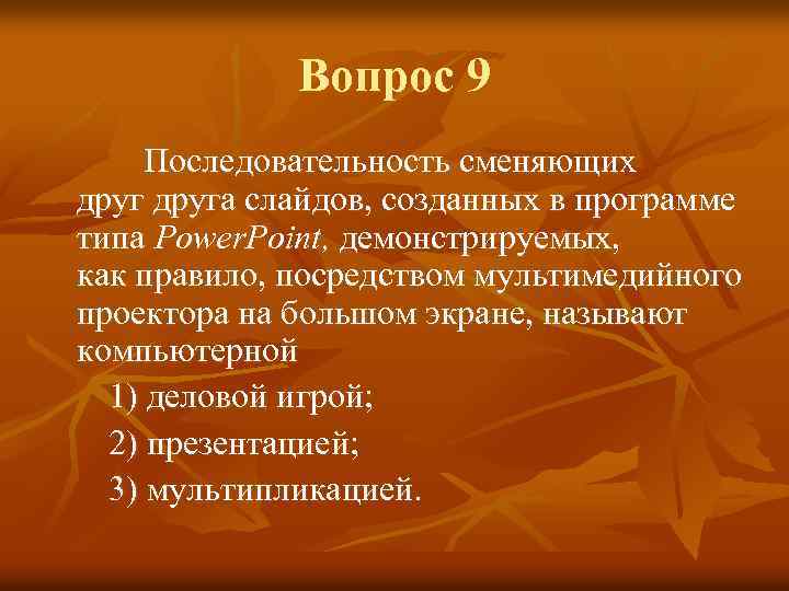 Вопрос 9 Последовательность сменяющих друга слайдов, созданных в программе типа Power. Point, демонстрируемых, как