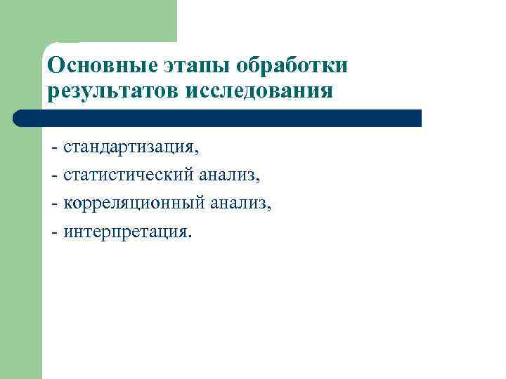 Основные этапы обработки результатов исследования - стандартизация, - статистический анализ, - корреляционный анализ, -