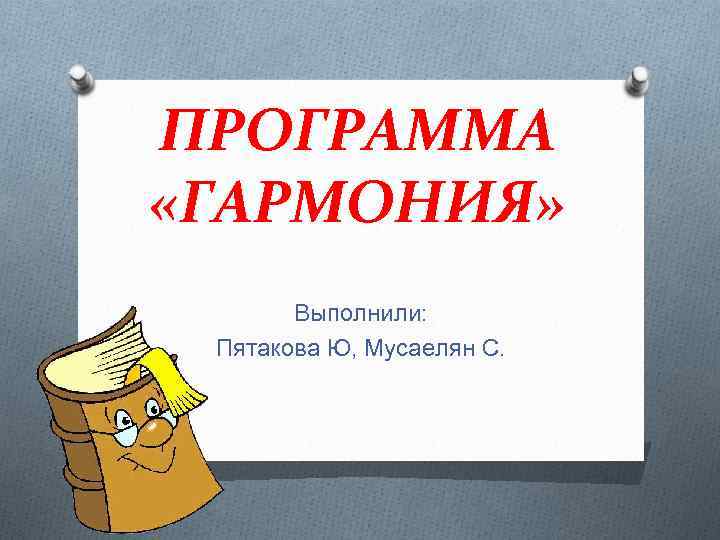 ПРОГРАММА «ГАРМОНИЯ» Выполнили: Пятакова Ю, Мусаелян С. 
