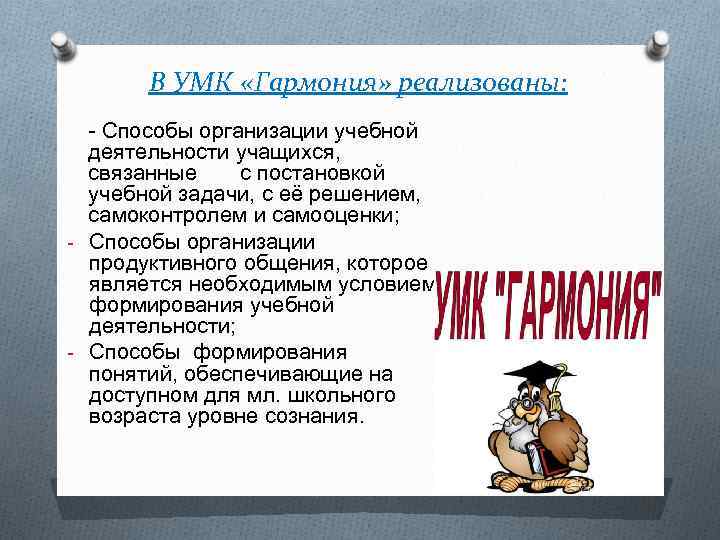 В УМК «Гармония» реализованы: - Способы организации учебной деятельности учащихся, связанные с постановкой учебной