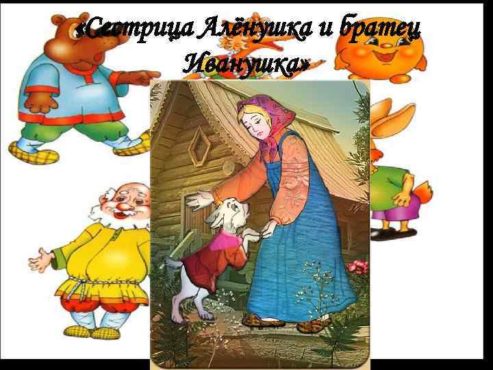  «Сестрица Алёнушка и братец Иванушка» 