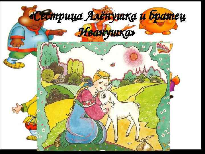  «Сестрица Алёнушка и братец Иванушка» 