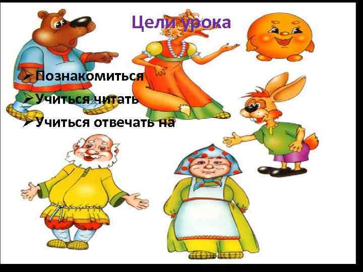 Цели урока Ø Познакомиться Ø Учиться читать Ø Учиться отвечать на 