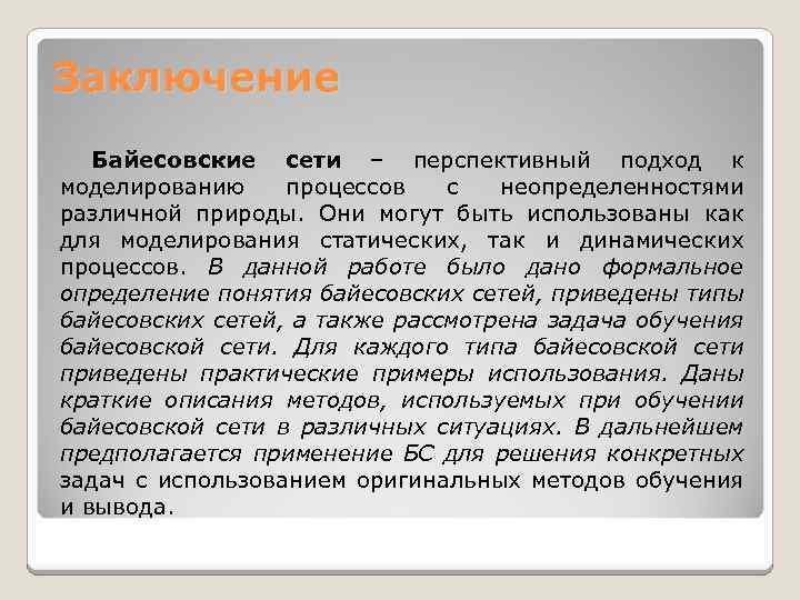 Заключение Байесовские сети – перспективный подход к моделированию процессов с неопределенностями различной природы. Они