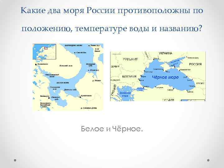 Какие два моря России противоположны по положению, температуре воды и названию? Белое и Чёрное.
