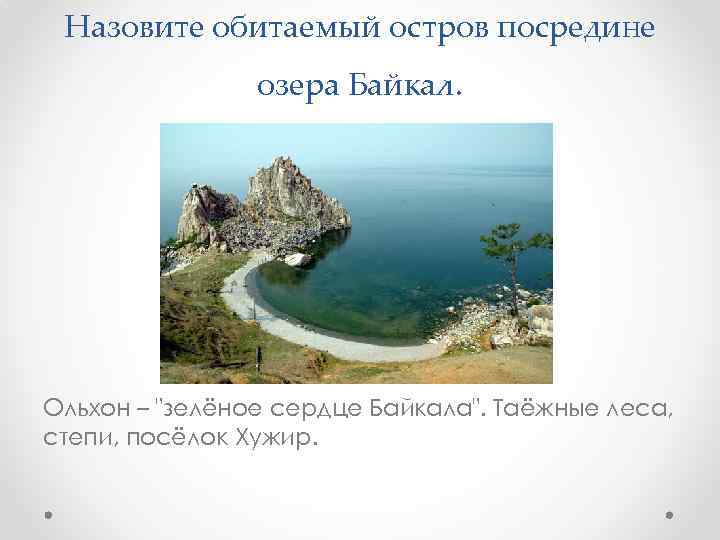 Назовите обитаемый остров посредине озера Байкал. Ольхон – 