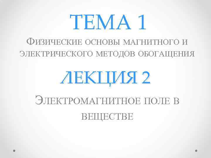 ТЕМА 1 ФИЗИЧЕСКИЕ ОСНОВЫ МАГНИТНОГО И ЭЛЕКТРИЧЕСКОГО МЕТОДОВ ОБОГАЩЕНИЯ ЛЕКЦИЯ 2 ЭЛЕКТРОМАГНИТНОЕ ПОЛЕ В