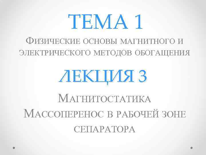 ТЕМА 1 ФИЗИЧЕСКИЕ ОСНОВЫ МАГНИТНОГО И ЭЛЕКТРИЧЕСКОГО МЕТОДОВ ОБОГАЩЕНИЯ ЛЕКЦИЯ 3 МАГНИТОСТАТИКА МАССОПЕРЕНОС В