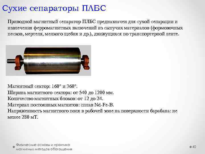 Сухие сепараторы ПЛБС Приводной магнитный сепаратор ПЛБС предназначен для сухой сепарации и извлечения ферромагнитных