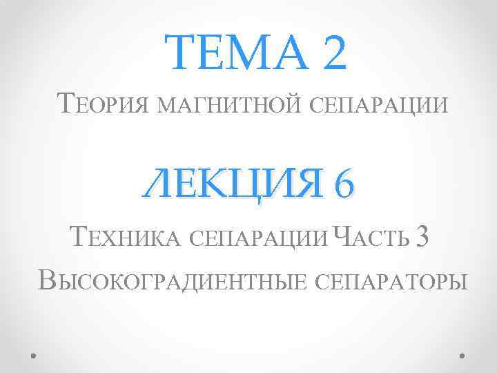 ТЕМА 2 ТЕОРИЯ МАГНИТНОЙ СЕПАРАЦИИ ЛЕКЦИЯ 6 ТЕХНИКА СЕПАРАЦИИ ЧАСТЬ 3 ВЫСОКОГРАДИЕНТНЫЕ СЕПАРАТОРЫ 