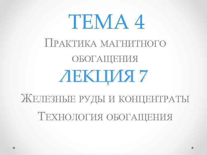 ТЕМА 4 ПРАКТИКА МАГНИТНОГО ОБОГАЩЕНИЯ ЛЕКЦИЯ 7 ЖЕЛЕЗНЫЕ РУДЫ И КОНЦЕНТРАТЫ ТЕХНОЛОГИЯ ОБОГАЩЕНИЯ 