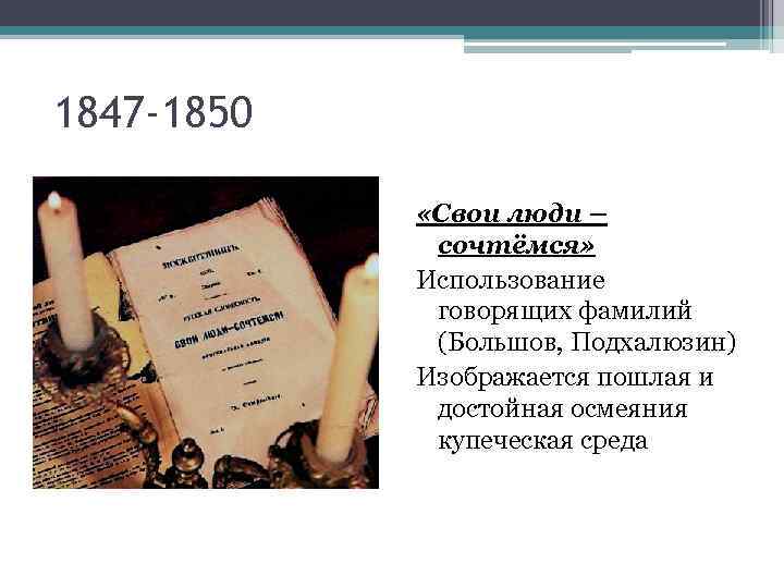 1847 -1850 «Свои люди – сочтёмся» Использование говорящих фамилий (Большов, Подхалюзин) Изображается пошлая и