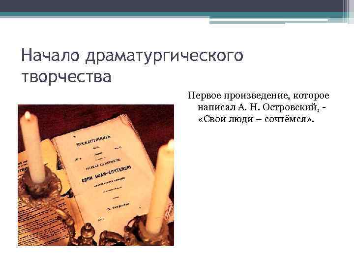 Начало драматургического творчества Первое произведение, которое написал А. Н. Островский, «Свои люди – сочтёмся»