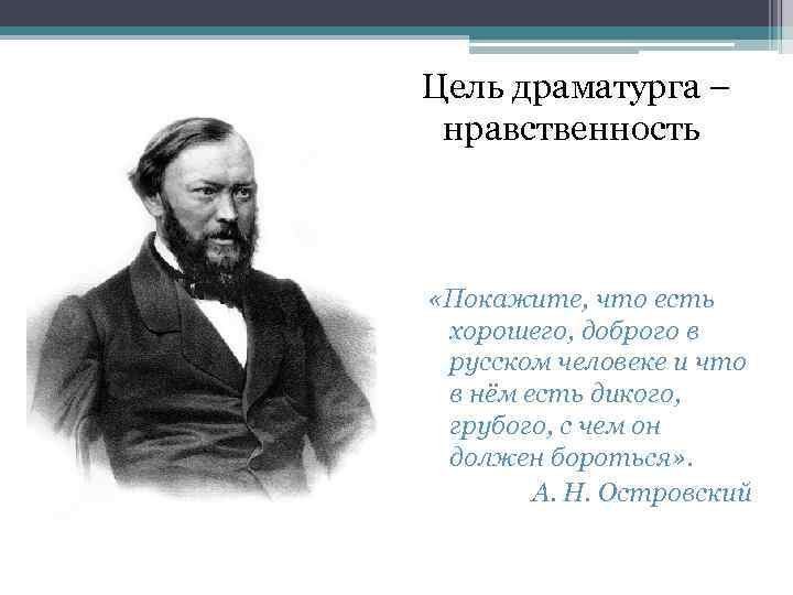 Цель драматурга – нравственность «Покажите, что есть хорошего, доброго в русском человеке и что