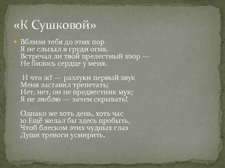  «К Сушковой» Вблизи тебя до этих пор Я не слыхал в груди огня.