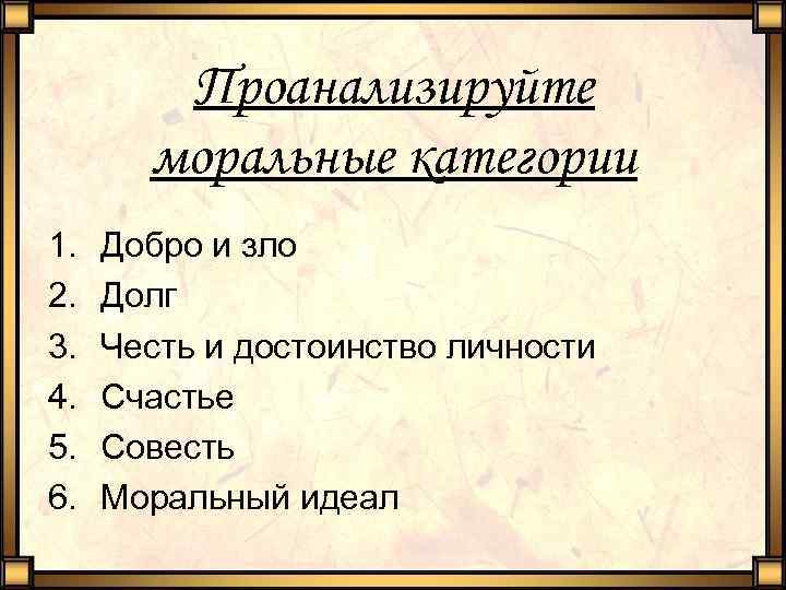 Проанализируйте моральные категории 1. 2. 3. 4. 5. 6. Добро и зло Долг Честь