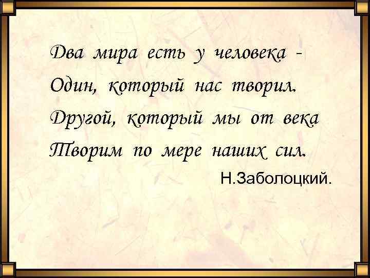 Два мира есть у человека Один, который нас творил. Другой, который мы от века