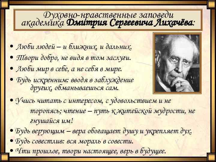 Духовно-нравственные заповеди академика Дмитрия Сергеевича Лихачёва: • • Люби людей – и ближних, и