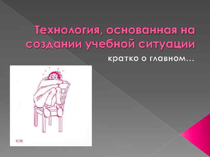 Технология, основанная на создании учебной ситуации кратко о главном… 