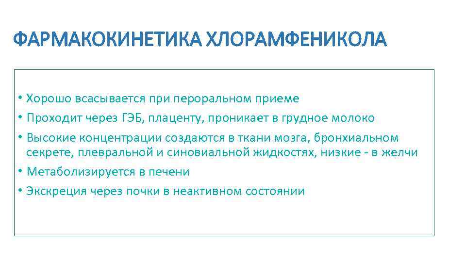 ФАРМАКОКИНЕТИКА ХЛОРАМФЕНИКОЛА • Хорошо всасывается при пероральном приеме • Проходит через ГЭБ, плаценту, проникает