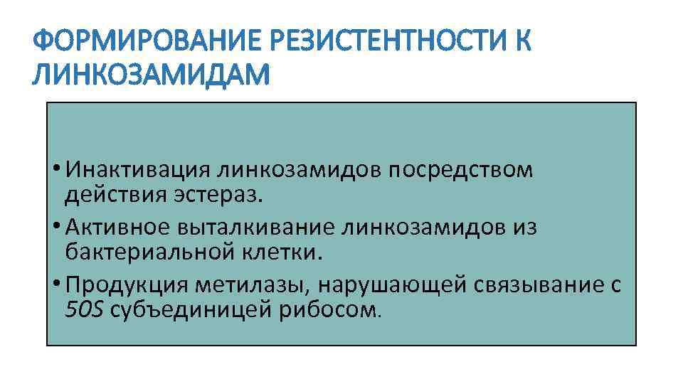ФОРМИРОВАНИЕ РЕЗИСТЕНТНОСТИ К ЛИНКОЗАМИДАМ • Инактивация линкозамидов посредством действия эстераз. • Активное выталкивание линкозамидов